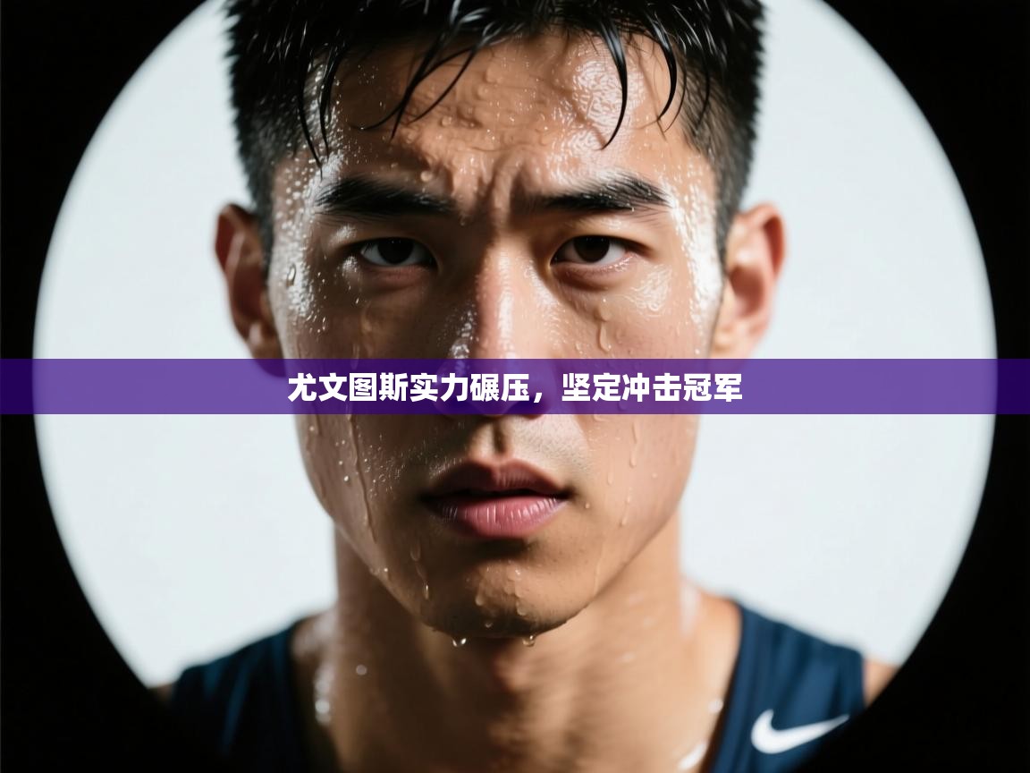 尤文图斯实力碾压,坚定冲击冠军 第1张